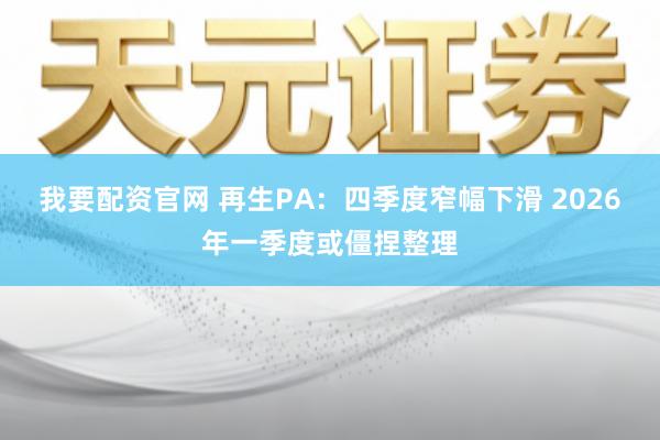 我要配资官网 再生PA：四季度窄幅下滑 2026年一季度或僵捏整理