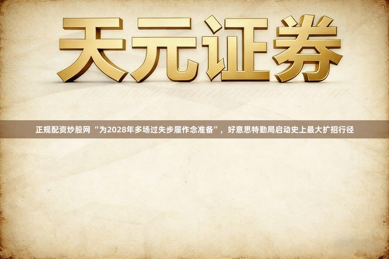 正规配资炒股网 “为2028年多场过失步履作念准备”，好意思特勤局启动史上最大扩招行径