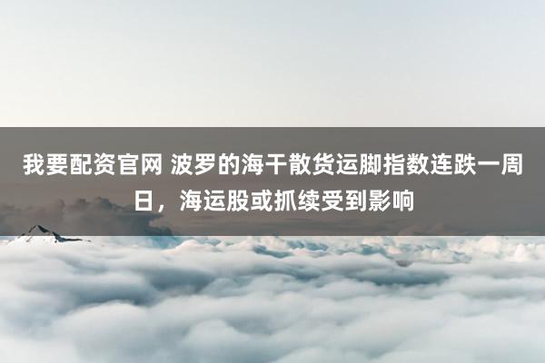 我要配资官网 波罗的海干散货运脚指数连跌一周日，海运股或抓续受到影响