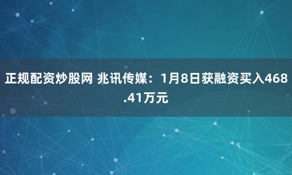正规配资炒股网 兆讯传媒：1月8日获融资买入468.41万元