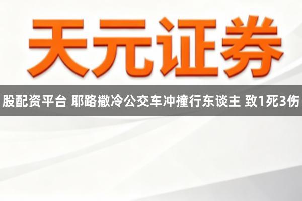 股配资平台 耶路撒冷公交车冲撞行东谈主 致1死3伤