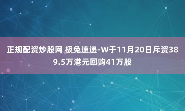 正规配资炒股网 极兔速递-W于11月20日斥资389.5万港元回购41万股