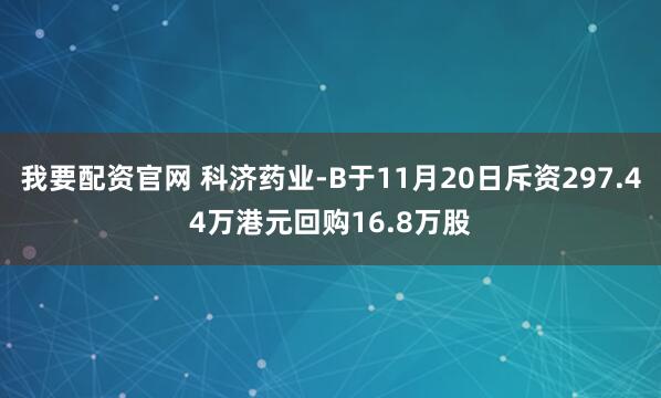 我要配资官网 科济药业-B于11月20日斥资297.44万港元回购16.8万股