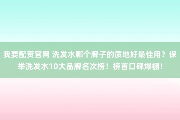 我要配资官网 洗发水哪个牌子的质地好最佳用？保举洗发水10大品牌名次榜！榜首口碑爆棚！